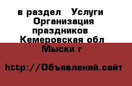  в раздел : Услуги » Организация праздников . Кемеровская обл.,Мыски г.